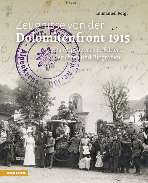 Zeugnisse von der Dolomitenfront 1915: das Alpenkorps in Bildern, Berichten und Biografien di Immanuel Voigt edito da Athesia