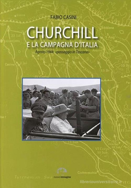 Churchill e la campagna d'Italia. Agosto 1944: «passaggio in Toscana» di Fabio Casini edito da NIE