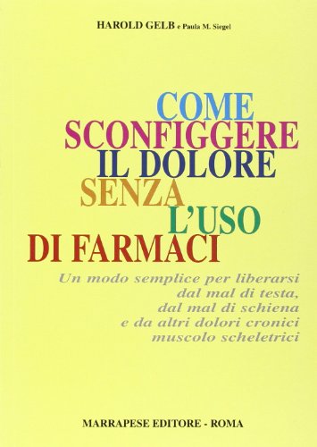 Come sconfiggere il dolore senza l'uso di farmaci. Un modo semplice per liberarsi dal mal di testa, dal mal di schiena e da altri dolori cronici... di Harold Gelb, Paula M. Siegel edito da Marrapese