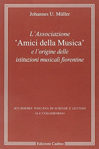 L' Associazione «Amici della musica» e l'origine delle istituzioni musicali fiorentine di Johannes U. Müller edito da Cadmo