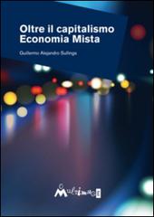 Oltre il capitalismo. Economia mista di Guillermo Alejandro Sullings edito da Ass. Multimage