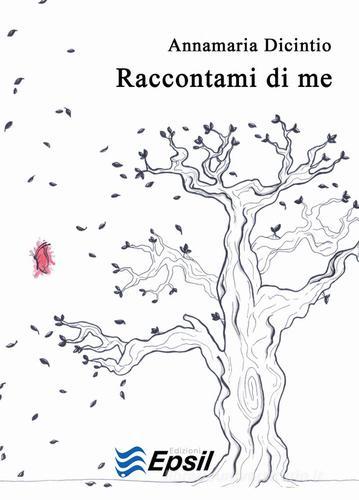 Raccontami di me di Annamaria Dicintio edito da Edizioni Epsil