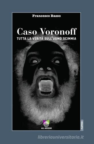 Caso Voronoff. Tutta la verità sull'uomo scimmia di Francesco Basso edito da All Around
