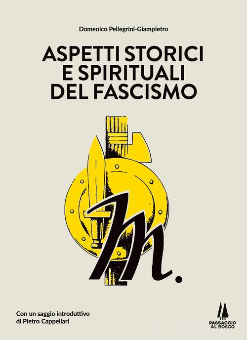 Aspetti storici e spirituali del fascismo di Giampietro Domenico Pellegrini edito da Passaggio al Bosco