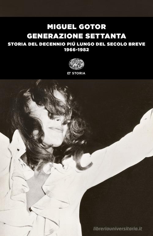 Generazione Settanta. Storia del decennio più lungo del secolo breve (1966-1982) di Miguel Gotor edito da Einaudi