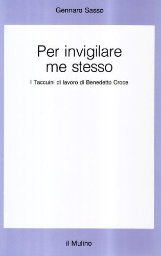 Per invigilare me stesso. I Taccuini di lavoro di Benedetto Croce di Gennaro Sasso edito da Il Mulino