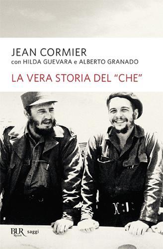 La vera storia del «Che» di Jean Cormier, Hilda Guevara, Alberto Granado edito da BUR Biblioteca Univ. Rizzoli