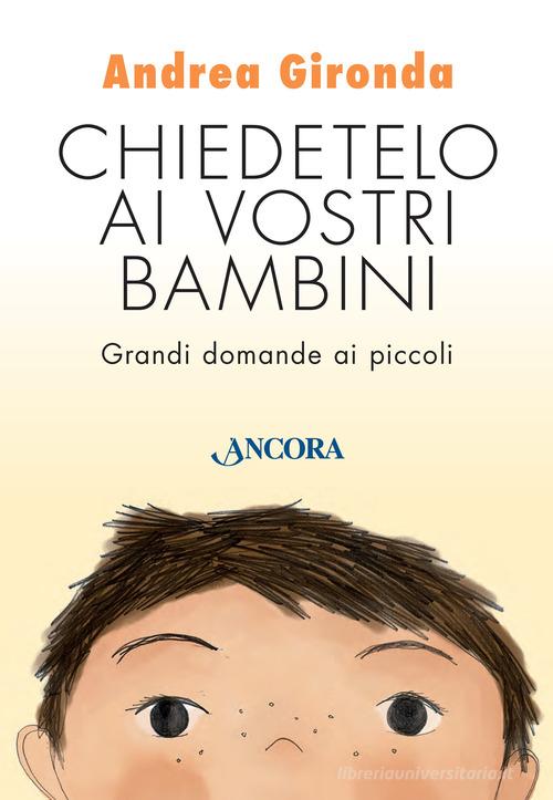 Chiedetelo ai vostri bambini. Grandi domande ai piccoli di Andrea Gironda edito da Ancora