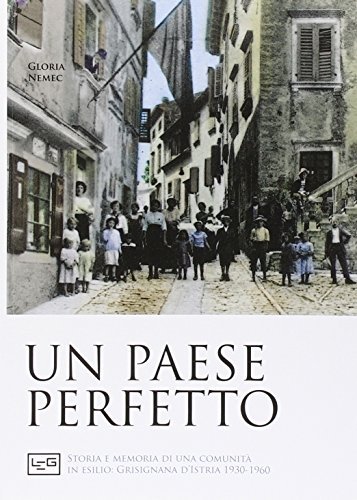 Un paese perfetto. Storia e memoria di una comunità in esilio: Grisignana d'Istria (1930-1960) di Gloria Nemec edito da LEG Edizioni