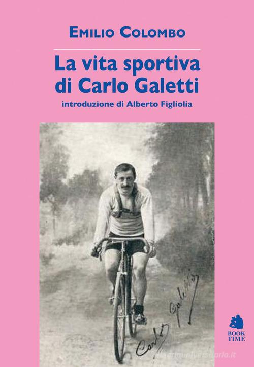 La vita sportiva di Carlo Galetti di Emilio Colombo edito da Book Time