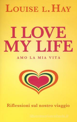 I love my life! Amo la mia vita. Riflessioni sul nostro viaggio di Louise L. Hay edito da My Life