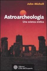 Astroarcheologia. Una scienza eretica di John Michell edito da L'Età dell'Acquario