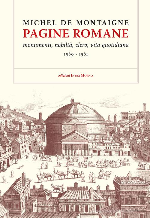 Pagine romane. Monumenti, nobiltà, clero, vita quotidiana (1580-1581) di Michel de Montaigne edito da Intra Moenia