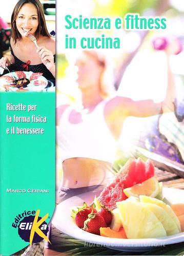 Scienza e fitness in cucina. Ricette per la forma fisica e il benessere di Marco Ceriani edito da Elika