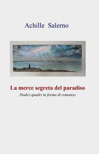 La merce segreta del paradiso di Achille Salerno edito da Pubblicato dall'Autore