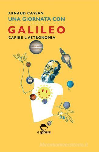 Una giornata con Galileo. Capire l'astronomia. Nuova ediz. di Arnaud Cassan edito da Espress Edizioni