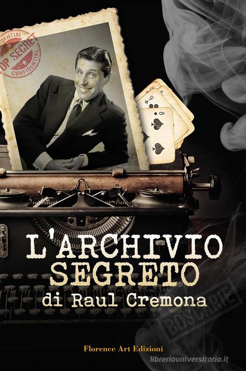 L' archivio segreto di Raul Cremona di Raul Cremona, Francesco Maria Mugnai edito da Florence Art Edizioni