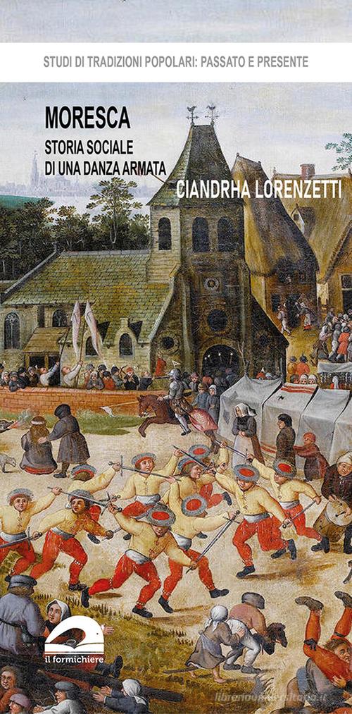 Moresca. Storia sociale di una danza armata di Ciandrha Lorenzetti edito da Il Formichiere