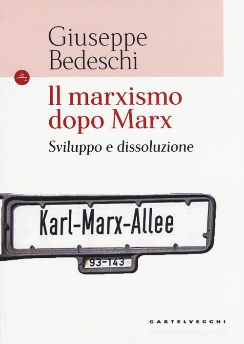 Il marxismo dopo Marx. Sviluppo e dissoluzione di Giuseppe Bedeschi edito da Castelvecchi