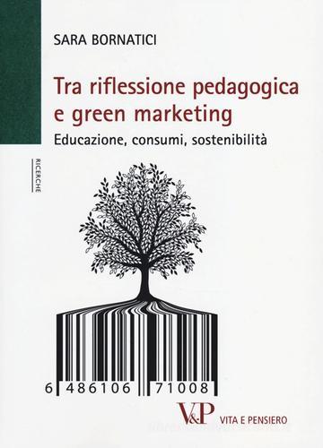 Tra riflessione pedagogica e green marketing. Educazione, consumi, sostenibilità di Sara Bornatici edito da Vita e Pensiero