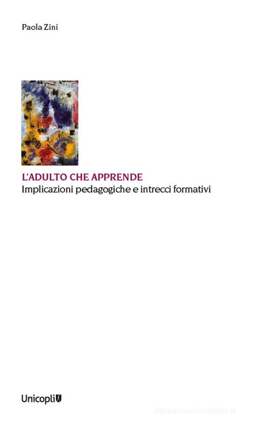 L'adulto che apprende. Implicazioni pedagogiche e intrecci formativi di Paola Zini edito da Unicopli