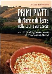 Primi piatti di mare e di terra nella cucina abruzzese. Le ricette dei grandi cuochi di Villa Santa Maria di Antonio Di Lello, Antonio Stanziani edito da CARSA