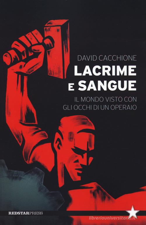 Lacrime e sangue. Il mondo visto con gli occhi di un operaio di David Cacchione edito da Red Star Press