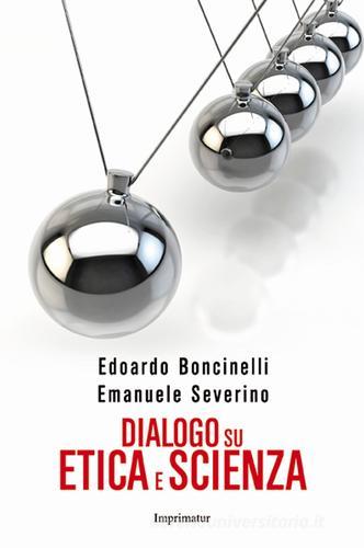 Dialogo su etica e scienza di Edoardo Boncinelli, Emanuele Severino edito da Imprimatur