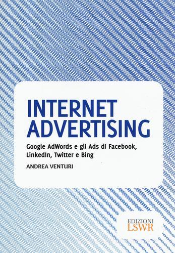 Internet advertising. Google AdWords e gli Ads di Facebook, LinkedIn, Twitter e Bing di Andrea Venturi edito da Edizioni LSWR