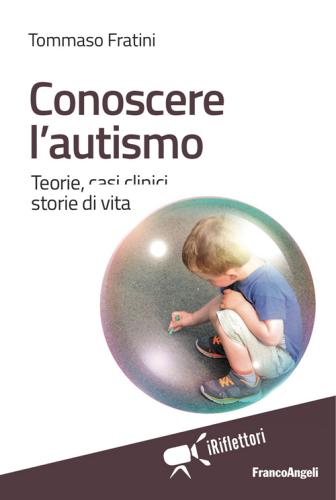 Conoscere l'autismo. Teorie, casi clinici, storie di vita di Tommaso Fratini edito da Franco Angeli