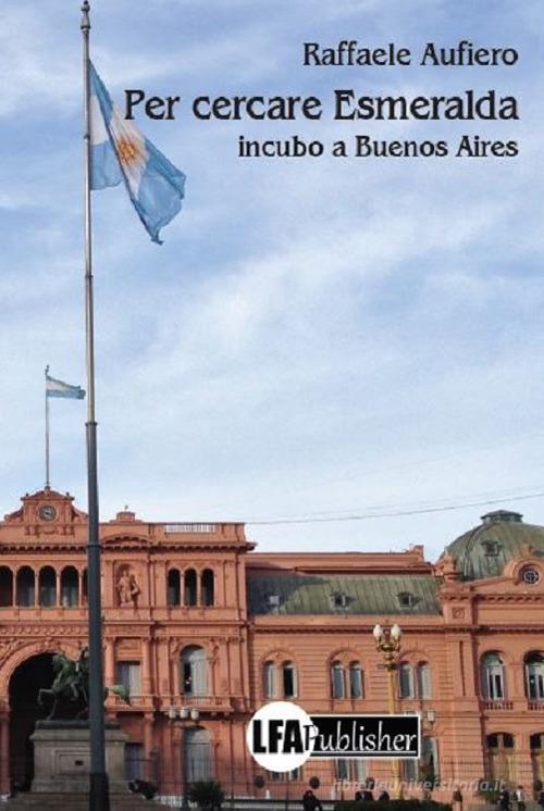 Per cercare Esmeralda. Incubo a Buenos Aires di Raffaele Aufiero edito da LFA Publisher