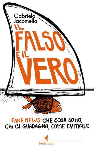 Il falso e il vero. Fake news: che cosa sono, chi ci guadagna, come evitarle di Gabriela Jacomella edito da Feltrinelli