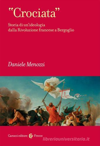 «Crociata». Storia di un'ideologia dalla Rivoluzione francese a Bergoglio di Daniele Menozzi edito da Carocci