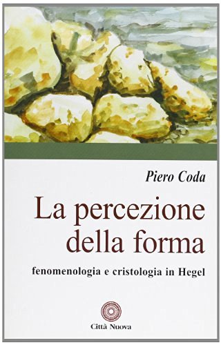 La percezione della forma. Fenomenologia e cristologia in Hegel di Piero Coda edito da Città Nuova