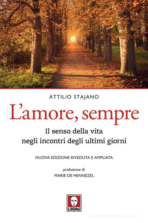 L'amore, sempre. Il senso della vita negli incontri degli ultimi giorni. Nuova ediz. di Attilio Stajano edito da Lindau