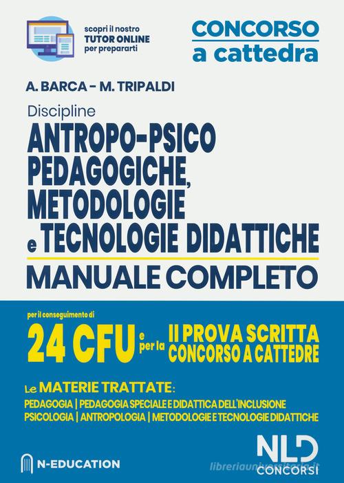 Discipline antropo-psico-pedagogiche, metodologie e tecnologie didattiche. Manuale completo per il conseguimento di 24 CFU e per la 2ª prova scritta concorso a catte di Alessandro Barca, Mariella Tripaldi edito da Nld Concorsi