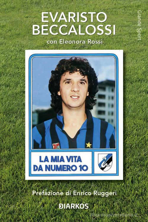 La mia vita da numero 10 di Evaristo Beccalossi, Eleonora Rossi edito da DIARKOS