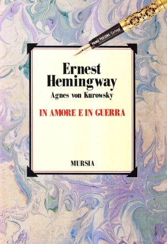In amore e in guerra. Il diario perduto di Agnes von Kurowsky, le sue lettere e le lettere di Ernest Hemingway di Ernest Hemingway, Agnes von Kurowsky edito da Ugo Mursia Editore
