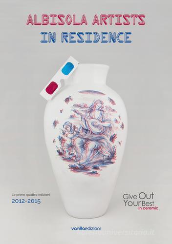 Albisola artists in residence (Le prime quattro edizioni 2012-2015). Give out your best in ceramic. Ediz. italiana edito da Vanillaedizioni