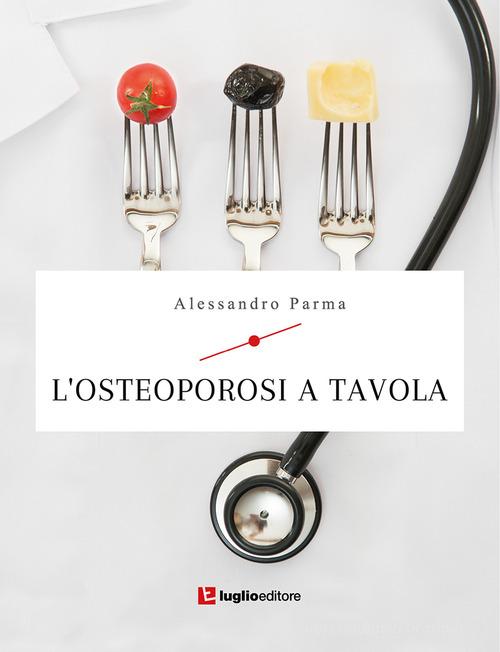 L'osteoporosi a tavola di Alessandro Parma edito da Luglio (Trieste)