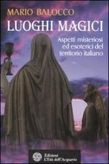 Luoghi magici. Aspetti misteriosi ed esoterici del territorio italiano di Mario Balocco edito da L'Età dell'Acquario