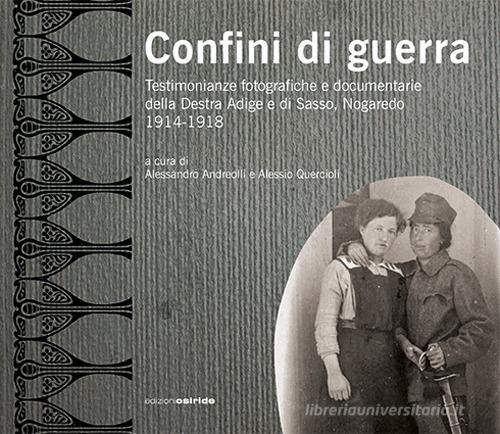 Confini di guerra. Testimonianze fotografiche e documentarie della Destra Adige e di Sasso, Nogaredo 1914-1918. Ediz. illustrata edito da Osiride