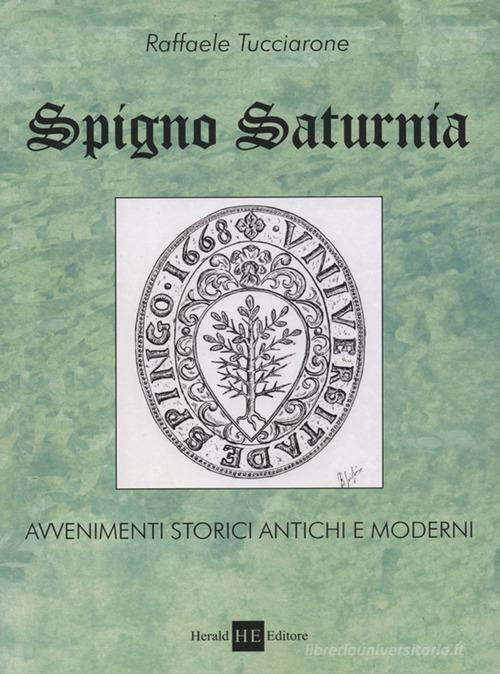 Spigno saturnia. Avvenimenti storici antichi e moderni di Raffaele Tucciarone edito da H.E.-Herald Editore