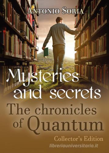 Mysteries and secrets. The chronicles of Quantum. Collector's edition di Antonio Soria edito da Youcanprint
