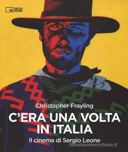 C'era una volta in Italia. Il cinema di Sergio Leone di Christopher Frayling edito da Edizioni Cineteca di Bologna