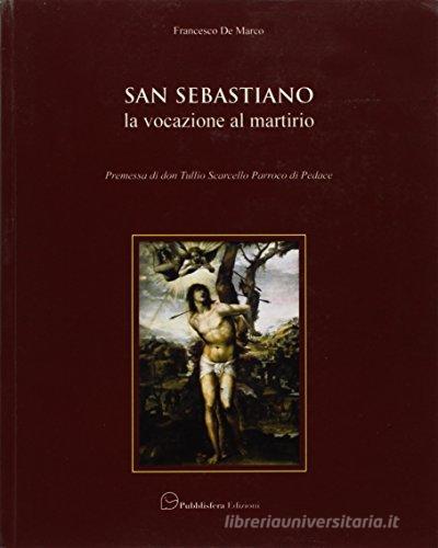 San Sebastiano. La vocazione al martirio di Francesco De Marco edito da Pubblisfera