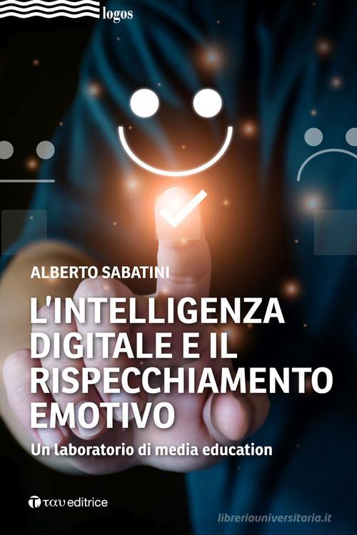 L' intelligenza digitale e il rispecchiamento emotivo. Un laboratorio di media education di Alberto Sabatini edito da Tau