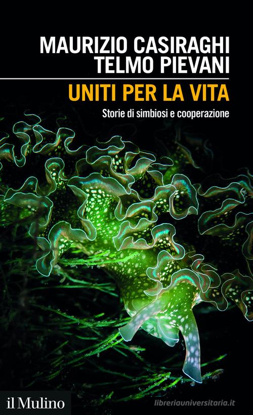 Uniti per la vita. Storie di simbiosi e cooperazione di Maurizio Casiraghi, Telmo Pievani edito da Il Mulino