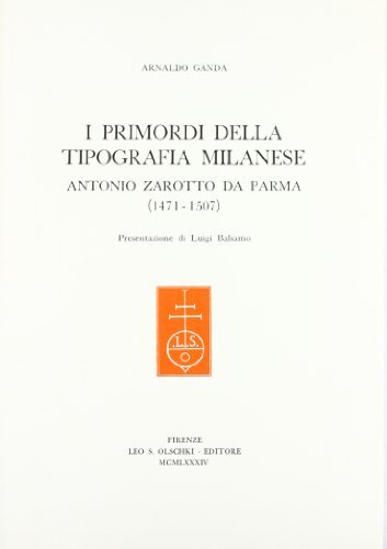 I primordi della tipografia milanese. Antonio Zarotto da Parma (1471-1507) di Arnaldo Ganda edito da Olschki