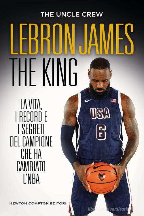 LeBron James The King di The Uncle Crew edito da Newton Compton Editori